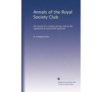 Annals of the Royal Society Club: the record of a London dining-club in the eighteenth & nineteenth centuries