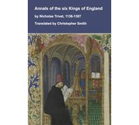 Annals of the six Kings of England by Nicholas Trivet, 1136-1307: Kings Stephen, Henry II, Richard I, John, Henry II and Edward I (Medieval Texts Translated)