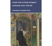Annals of the six Kings of England by Nicholas Trivet, 1136-1307: Kings Stephen, Henry II, Richard I, John, Henry II and Edward I (Medieval Texts Translated)