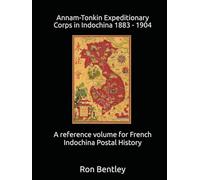 Annam-Tonkin Expeditionary Corps in Indochina 1883 - 1904: A Reference Volume for French Indochina Postal History