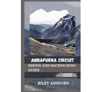 ANNAPURNA CIRCUIT HIKING AND BACKPACKING GUIDE 2025: Essential Tips, Routes, and Cultural Insights for an Unforgettable Journey Through the Himalayas (The adventure trail guides)