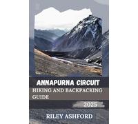 ANNAPURNA CIRCUIT HIKING AND BACKPACKING GUIDE 2025: Essential Tips, Routes, and Cultural Insights for an Unforgettable Journey Through the Himalayas (The adventure trail guides)