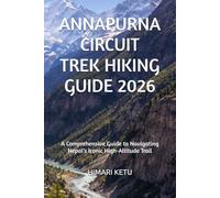ANNAPURNA CIRCUIT TREK HIKING GUIDE 2026: A Comprehensive Guide to Navigating Nepal’s Iconic High-Altitude Trail