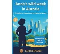 Anna's wild week in Auroria: Freedom, chaos and cryptocurrency (Anna's adventures in a libertarian world)