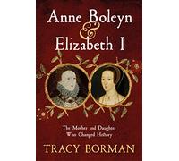 Anne Boleyn & Elizabeth I: The revelatory true story of the mother and daughter who changed history from Sunday Times bestselling author Tracy Borman OBE