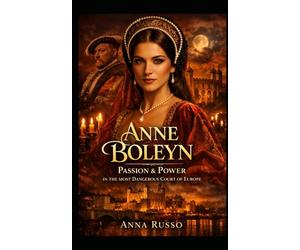 ANNE BOLEYN: Passion & Power in the Most Dangerous Court of Europe (Queens of Fire - The Women Who Seduced, Ruled, and Changed History)