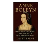 Anne Boleyn: Seduction, Scandal, And The Birth Of A New England