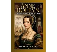 Anne Boleyn: The Queen Who Shook an Empire: From Courtly Intrigue to a Crown of Tragedy - The Rise and Fall That Changed England Forever