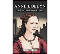 Anne Boleyn: The Woman Behind the Tower: The Untold Story of Love, Betrayal, and Political Intrigue in the Tudor Court