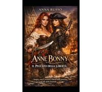 ANNE BONNY - Il Peccato della Libertà: Sangue, amore proibito e libertà nella passione che sfidò il mondo (Amore e Potere)