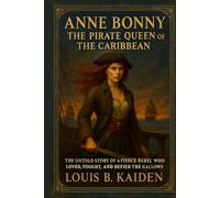 Anne Bonny - The Pirate Queen of the Caribbean: The Untold Story of a Fierce Rebel Who Loved, Fought, and Defied the Gallows