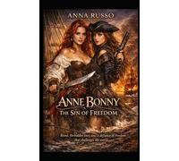 ANNE BONNY - The Sin of Freedom: Blood, forbidden love and freedom in a passion that defied the world (Queens of Fire - The Women Who Seduced, Ruled, and Changed History)