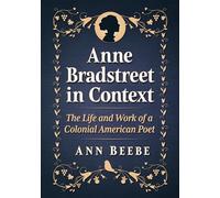 Anne Bradstreet in Context: The Life and Work of a Colonial American Poet