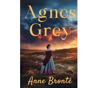 Anne Brontë: Agnes Grey: A Timeless Tale of Strength, Sacrifice, and Quiet Rebellion