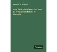 Anne d'Autriche et la Fronde d'apres les Memoires de Madame de Motteville