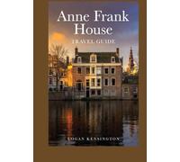 Anne Frank House Travel Guide: Discover Anne Frank House: Your Intimate, Photo-Rich Guide to History, Hope, and Remembrance