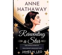 ANNE HATHAWAY: Reinventing a Star: The Untold Story of Hollywood’s Resilient Icon