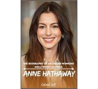 Anne Hathaway: The Biography of an Oscar-Winning Hollywood Actress