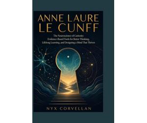 ANNE LAURE LE CUNFF: The Neuroscience of Curiosity: Evidence-Based Tools for Better Thinking, Lifelong Learning, and Designing a Mind That Thrives