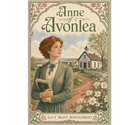 Anne of Avonlea: A Classic Anne Shirley Coming of Age Novel of Avonlea, Friendship, School Life, and Gentle Romance