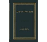Anne of Avonlea: A Classic Anne Shirley Coming of Age Novel of Avonlea, Friendship, School Life, and Gentle Romance