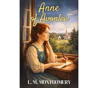 Anne of Avonlea: Lucy Maud Montgomery’s Canadian Short Stories Classic Collection for Young Readers - 1909 Original Edition