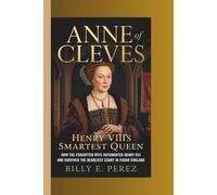 ANNE OF CLEVES: HENRY VIII’S SMARTEST QUEEN: How the Forgotten Wife Outsmarted Henry VIII and Survived the Deadliest Court in Tudor England