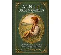 Anne Of Green Gables: A Story of Imagination, Belonging And The Beauty Of Green Gables | An Essential Classic of Girlhood Literature