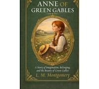 Anne Of Green Gables: A Story of Imagination, Belonging And The Beauty Of Green Gables | An Essential Classic of Girlhood Literature
