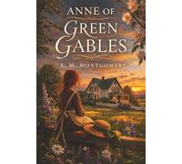 Anne of Green Gables: An Orphan Girl, a Wild Imagination, and the Magic of Finding Home