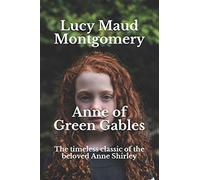 Anne of Green Gables: The timeless classic of the beloved Anne Shirley