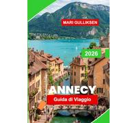 Annecy Guida di Viaggio 2026: Scopri le strade costeggiate dai canali, i panorami sui laghi alpini, il centro storico, la cucina locale e i consigli pratici per la tua vacanza in Francia.