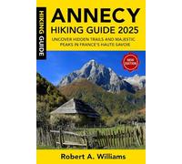 Annecy Hiking Guide 2025: Uncover Hidden Trails and Majestic Peaks in France’s Haute-Savoie