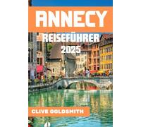 ANNECY REISEFÜHRER 2025: Das Venedig der Alpen: Erleben Sie echte Abenteuer und lokale Geheimnisse für einen unvergesslichen Aufenthalt in Annecy