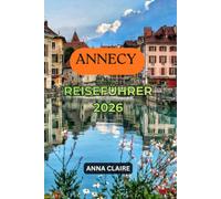 ANNECY REISEFÜHRER 2026: Entdecken Sie den See von Annecy, die französischen Alpen, die Altstadt, die Top-Sehenswürdigkeiten, die besten Aktivitäten, ... und die perfekte Reiseroute.