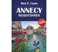 ANNECY REISEFÜHRER 2026: Entdecken Sie landschaftlich reizvolle Routen, Outdoor-Abenteuer, lokale Kultur, Sehenswürdigkeiten und entspannende Ausflüge in den französischen Alpen