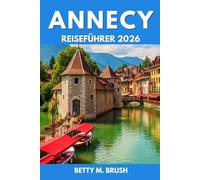 ANNECY REISEFÜHRER 2026: „Unerforschte Wege und atemberaubende Momente“