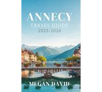 Annecy Travel Guide 2025-2026: Explore the Venice of the Alps-Hidden Secrets, Local Eats, Outdoor Adventures, and Itineraries