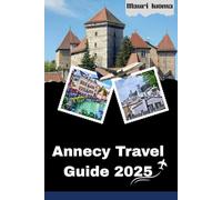 Annecy Travel Guide 2025: Discover the Venice of the Alps with Insider Tips, Itineraries, and Hidden Gems for an Unforgettable 2025 Adventure