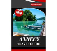 ANNECY TRAVEL GUIDE 2026: A Complete Journey Through France’s Most Enchanting Lakeside City