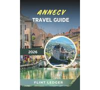 ANNECY TRAVEL GUIDE 2026: Alpine Lake Views, Old Town Canals, Mountain Adventures, Château d’Annecy & French Riviera of the Alps