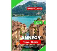 Annecy Travel Guide 2026: Discover Canal-Lined Streets, Alpine Lake Views, Historic Old Town, Local Cuisine, and Practical Tips for Your France Getaway