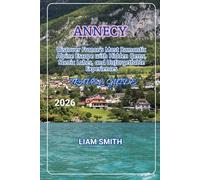 ANNECY TRAVEL GUIDE 2026: Discover France’s Most Romantic Alpine Escape with Hidden Gems, Scenic Lakes, and Unforgettable Experiences (Green ... Traveler’s Guide to Sustainable Adventures)