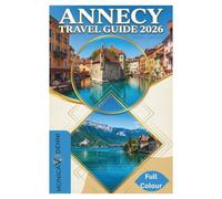 ANNECY TRAVEL GUIDE 2026: Experience France's Alpine Lake Like a Local Through Cycling Routes, Market Days, Regional Cuisine, and Day Trips to Nearby Villages