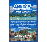 ANNECY Travel Guide 2026: Plan the Perfect Trip to Annecy with Essential Information on Flights, Visa Requirements, Hotels, Transportation, Local ... Experiences in the Heart of the French Alps.