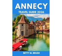 ANNECY TRAVEL GUIDE 2026: “Uncharted Paths and Moments That Take Your Breath Away