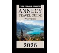 Annecy Travel Guide: Annecy Unveiled in Full Color - Your Illustrated Adventure Awaits! (Universal Trip Guide Series)