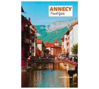 Annecy Travel Guide: Discover the Attractions, Hidden Gems, Outdoor Adventures, Lakeside Villages, Food, and Tailored Itineraries