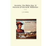 Annette, the Metis Spy: A Heroine of the N.W. Rebellion (Classic Books)