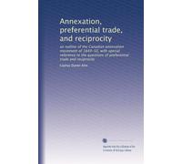 Annexation, preferential trade, and reciprocity: an outline of the Canadian annexation movement of 1849-50, with special reference to the questions of preferential trade and reciprocity